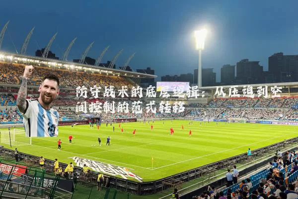 防守战术的底层逻辑：从压迫到空间控制的范式转移