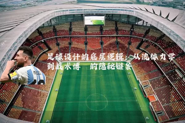足球设计的底层逻辑：从流体力学到战术博弈的隐秘链条