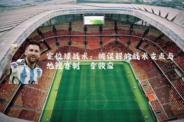 定位球战术：被误解的战术支点与地理赛制耦合效应