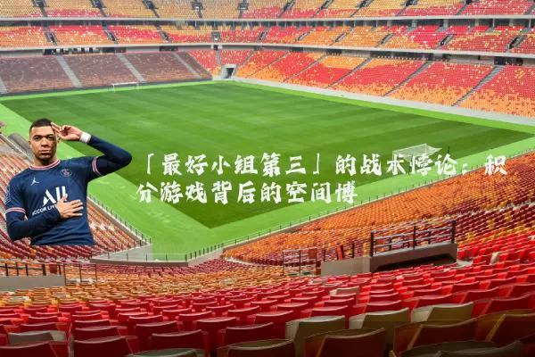 「最好小组第三」的战术悖论：积分游戏背后的空间博弈