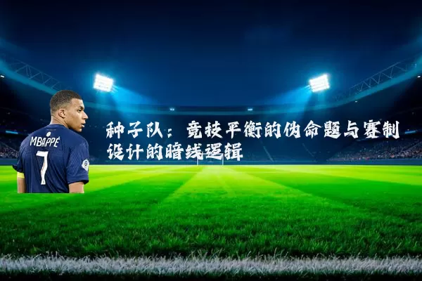 种子队：竞技平衡的伪命题与赛制设计的暗线逻辑