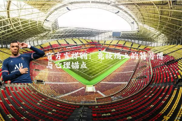 官方吉祥物：竞技场上的符号博弈与心理锚点