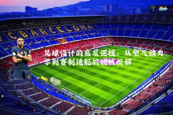 足球设计的底层逻辑：从空气动力学到赛制适配的硬核拆解