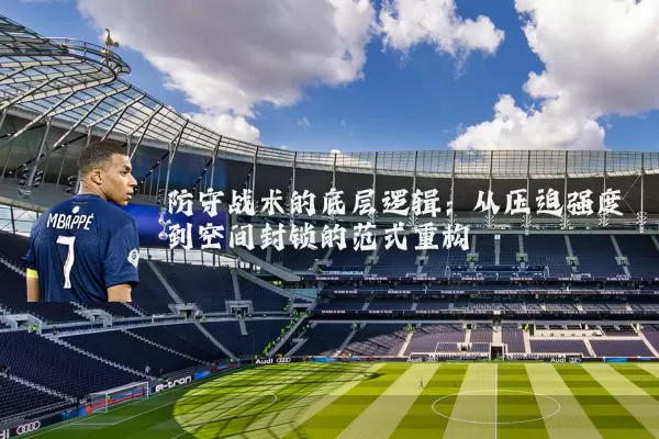 防守战术的底层逻辑：从压迫强度到空间封锁的范式重构