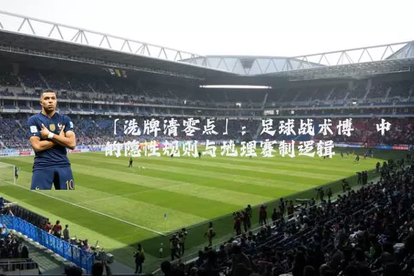 「洗牌清零点」：足球战术博弈中的隐性规则与地理赛制逻辑