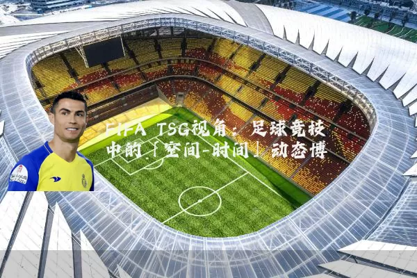 FIFA TSG视角:足球竞技中的「空间-时间」动态博弈