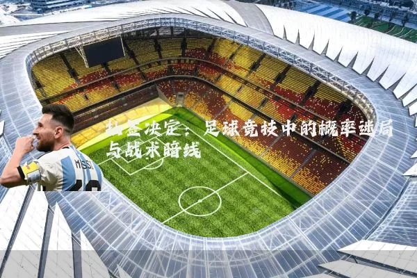 抽签决定:足球竞技中的概率迷局与战术暗线