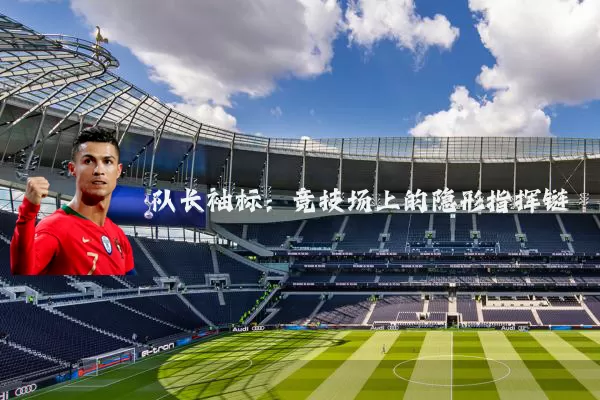 队长袖标：竞技场上的隐形指挥链