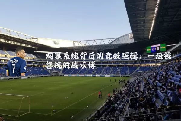 购票系统背后的竞技逻辑:一场被忽视的战术博弈