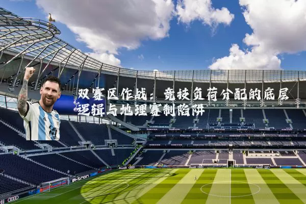 双赛区作战：竞技负荷分配的底层逻辑与地理赛制陷阱