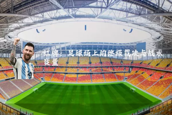 红牌:足球场上的终极裁决与战术变量