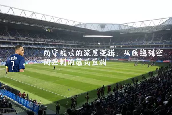 防守战术的深层逻辑：从压迫到空间控制的范式重构