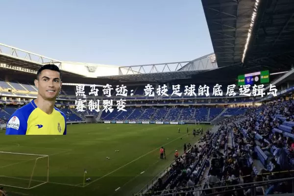 黑马奇迹：竞技足球的底层逻辑与赛制裂变