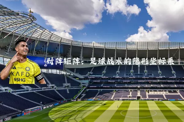 对阵矩阵：足球战术的隐形坐标系