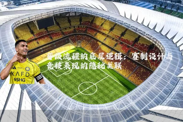 晋级流程的底层逻辑：赛制设计与竞技表现的隐秘关联